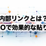 内部リンクとは？SEOで効果的な貼り方とは？