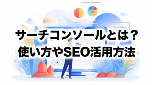 Googleサーチコンソールとは？使い方やSEOでの活用方法を解説
